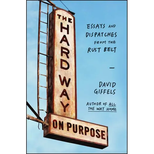 The Hard Way on Purpose: Essays and Dispatches from the Rust Belt