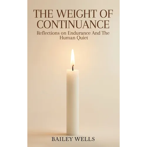 The Weight of Continuance: Reflections on Endurance and the Human Quiet
