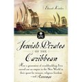 Jewish Pirates of the Caribbean: How a Generation of Swashbuckling Jews Carved Out an Empire in the New World in Their Quest for Treasure, Religious F