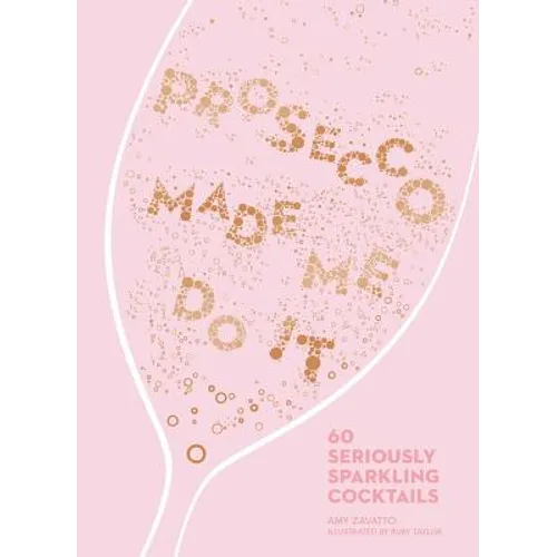 Prosecco Made Me Do It: 60 Seriously Sparkling Cocktails