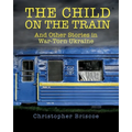 The Child on the Train: And Other Stories in War-Torn Ukraine