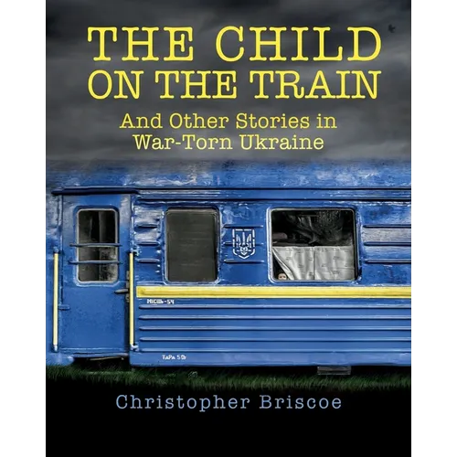 The Child on the Train: And Other Stories in War-Torn Ukraine