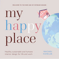 My Happy Place: Healthy, Sustainable and Humane Interior Design for Life and Work