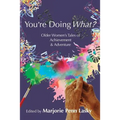 You're Doing What?: Older Women's Tales of Achievement and Adventure