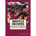Waffle Recipes: Wonderful Waffles and Syrups Cookbook
