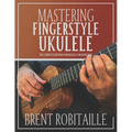 Mastering Fingerstyle Ukulele: The Complete Method for Ukulele Fingerpicking