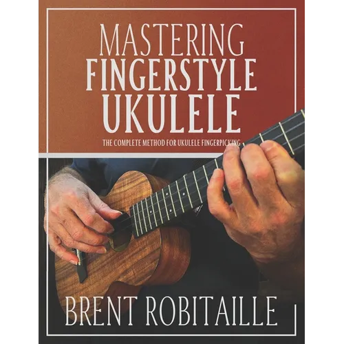Mastering Fingerstyle Ukulele: The Complete Method for Ukulele Fingerpicking