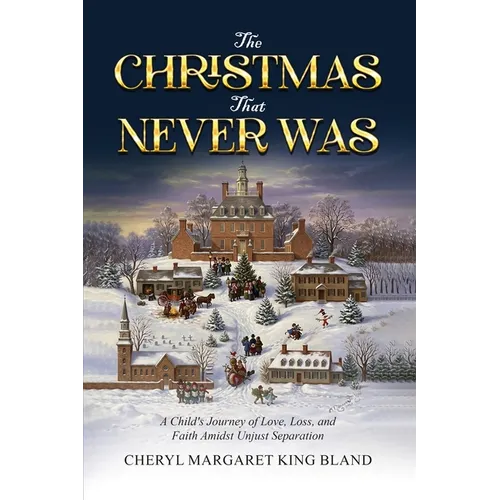 The Christmas That Never Was: A Child's Journey Of Love, Loss, and Faith Amidst Unjust Separation