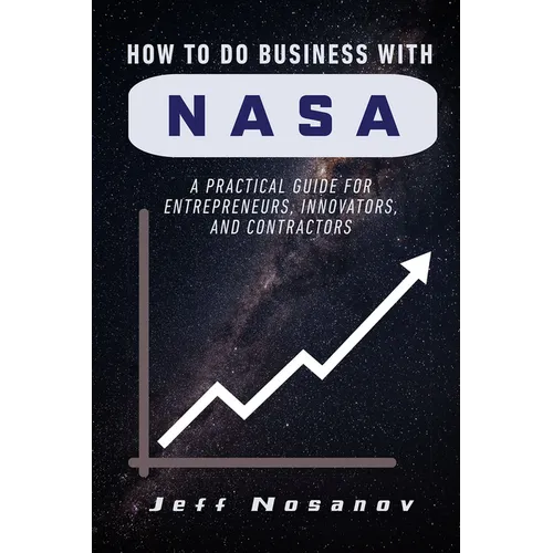 How to do Business with NASA: A Practical Guide for Entrepreneurs, Innovators, and Contractors