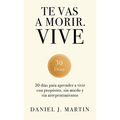 Te vas a morir. Vive: 30 días para aprender a vivir con propósito, sin miedo y sin arrepentimientos