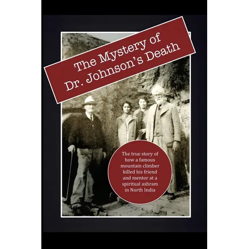 The Mystery of Dr. Johnson's Death: The True Story of How a Famous Mountain Climber Killed His Friend and Mentor at a Spiritual Ashram in North India