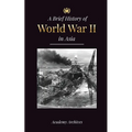 The Brief History of World War 2 in Asia: The Asia-Pacific War, the Eastern Fleet, Pearl Harbor and the Atom Bomb that Shocked Japan (1941-1945)