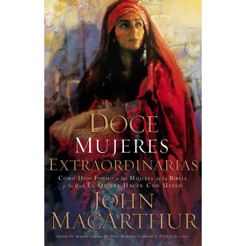 Doce Mujeres Extraordinarias: Cómo Dios Formó a Las Mujeres de la Biblia Y Lo Qué Él Quiere Hacer Con Usted