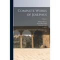 Complete Works of Josephus: Antiquities of the Jews: The Wars of the Jews Against Apion, etc., of 4; Volume 1