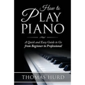 How to Play Piano: A fast and Easy Guide to go from Beginner to Professional