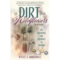 Of Dirt and Wildflowers: A Memoir on Growing the Courage to Bloom