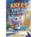 Axel's First Day School: An Axolotl Adventure About Courage, Friendship, and New Beginnings