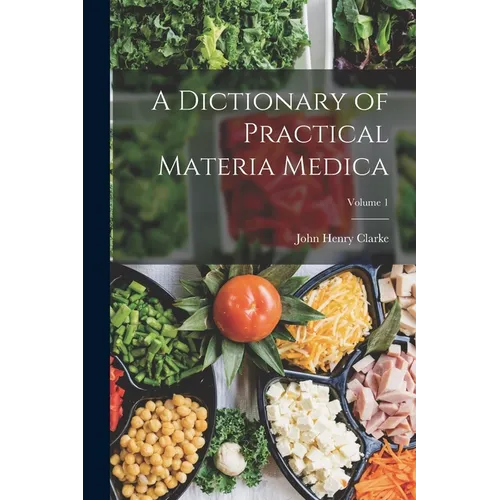A Dictionary of Practical Materia Medica; Volume 1