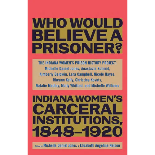 Who Would Believe a Prisoner?: Indiana Women's Carceral Institutions, 1848-1920