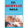 DIY Acrylic nails: Step By Step Guide With Screenshots To Do Your Acrylic Nails At Home