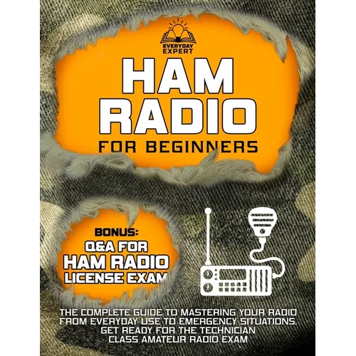Ham Radio for Beginners: The Complete Guide to Mastering Your Radio from Everyday Use to Emergency Situations Get Ready for the Technician Clas