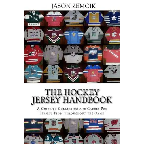 The Hockey Jersey Handbook: A Guide to Collecting and Caring For Jerseys From Throughout the Game