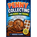 Penny Collecting for Kids and Teens: A Beginner's Guide to Finding, Collecting, and Understanding Valuable Pennies
