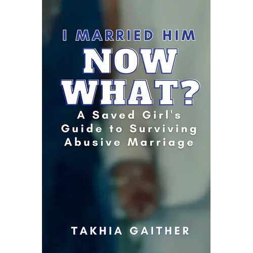 I Married Him Now What? A Saved Girl's Guide to Surviving Abusive Marriage