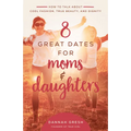 8 Great Dates for Moms and Daughters: How to Talk about Cool Fashion, True Beauty, and Dignity