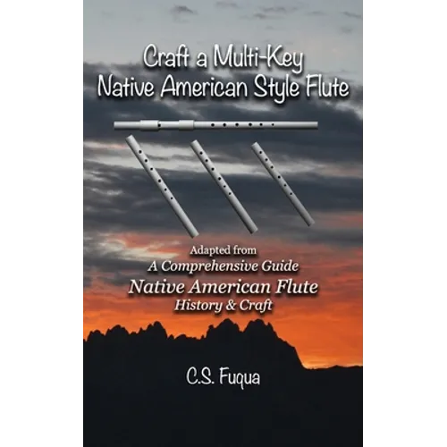 Craft a Multi-Key Native American Style Flute: Adapted from A Comprehensive Guide Native American Flute History & Craft