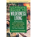 The Ultimate Guide to Wilderness Living: Surviving with Nothing But Your Bare Hands and What You Find in the Woods