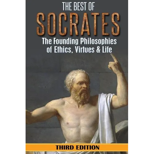 Socrates: The Best of Socrates: The Founding Philosophies of Ethics, Virtues & Life