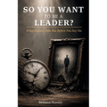 So You Want to Be a Leader?: What Nobody Tells You Before You Say Yes