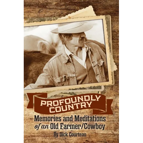 Profoundly Country: Memories and Meditations of an Old Farmer/Cowboy