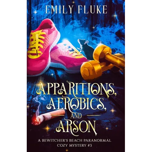 Apparitions, Aerobics, and Arson: A Bewitcher's Beach Paranormal Cozy Mystery #3