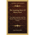 The Amazing Story Of Henry Ford: The Ideal American And The World's Most Famous Private Citizen
