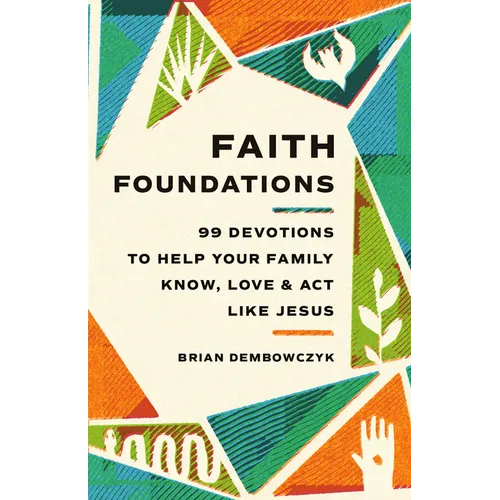Faith Foundations: 99 Devotions to Help Your Family Know, Love, and Act Like Jesus