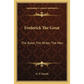 Frederick The Great: The Ruler, The Writer, The Man