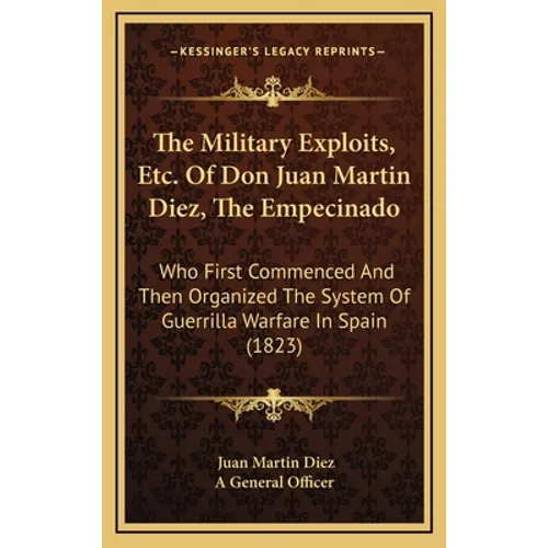 The Military Exploits, Etc. Of Don Juan Martin Diez, The Empecinado: Who First Commenced And Then Organized The System Of Guerrilla Warfare In Spain (