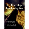 My Courtship Into Loving You: One Hundred Poems and Then I Asked
