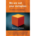 We Are Not Your Metaphor: A Disability Poetry Anthology