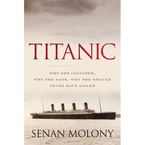 Titanic: Why She Collided, Why She Sank, Why She Should Never Have Sailed