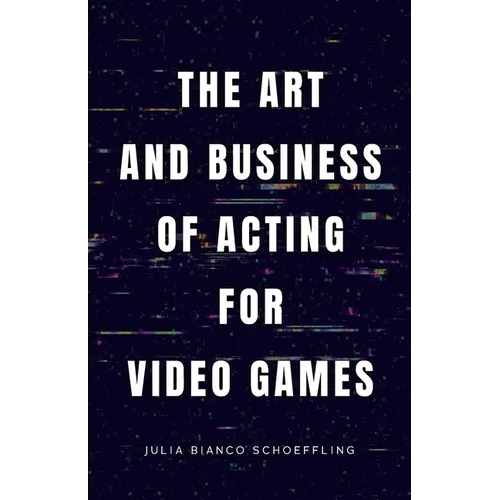 The Art and Business of Acting for Video Games