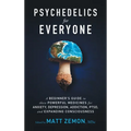 Psychedelics For Everyone: A Beginner's Guide to these Powerful Medicines for Anxiety, Depression, Addiction, PTSD, and Expanding Consciousness