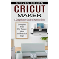 Cricut Maker: A Comprehensive Guide to Mastering Tools (Complete With Diy Project Ideas and Practical Steps)