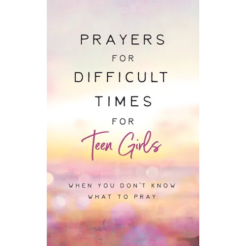 Prayers for Difficult Times for Teen Girls: When You Don't Know What to Pray