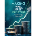 Making Wall Street Irrelevant Successful Investing Made Simple
