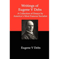 Writings of Eugene V Debs: A Collection of Essays by America's Most Famous Socialist