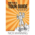 How to be a Tour Guide: The Essential Training Manual for Tour Managers and Tour Guides