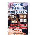 Wood Pallet Projects: 23 Creative Ways To Reuse Old Wooden Pallets